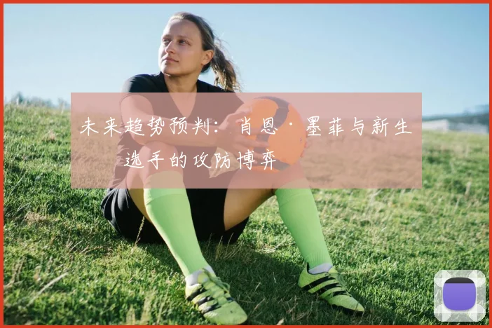 未来趋势预判：肖恩·墨菲与新生代选手的攻防博弈