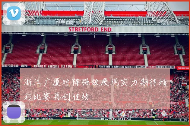 浙江广厦对阵强敌展现实力期待精彩比赛再创佳绩