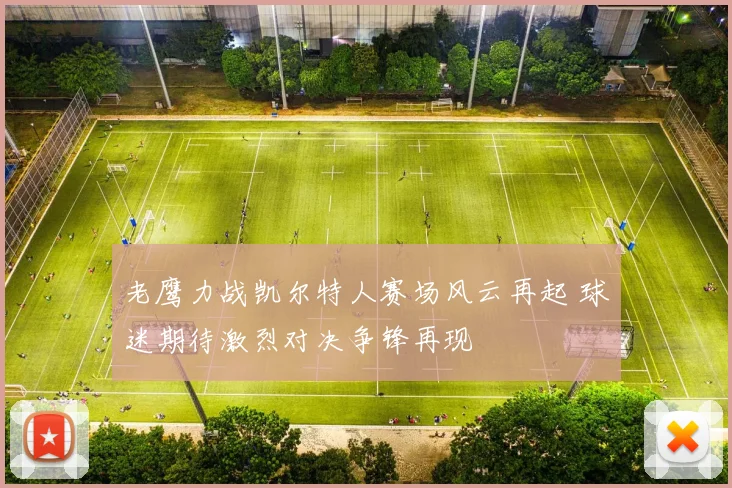 老鹰力战凯尔特人赛场风云再起 球迷期待激烈对决争锋再现