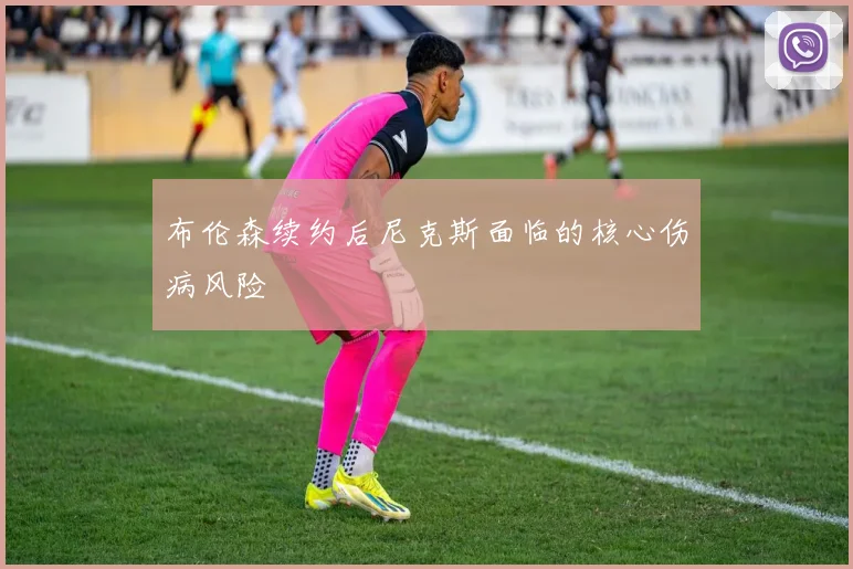 布伦森续约后尼克斯面临的核心伤病风险