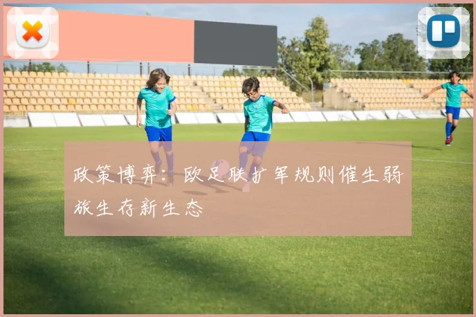 政策博弈：欧足联扩军规则催生弱旅生存新生态