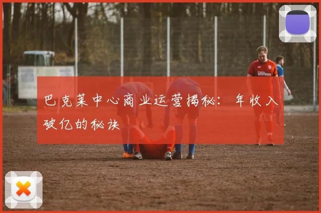 巴克莱中心商业运营揭秘：年收入破亿的秘诀