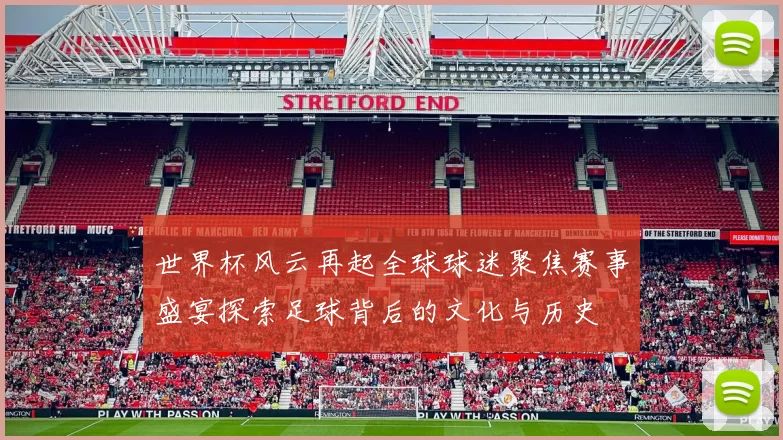 世界杯风云再起全球球迷聚焦赛事盛宴探索足球背后的文化与历史