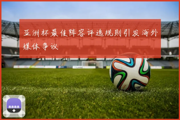 亚洲杯最佳阵容评选规则引发海外媒体争议