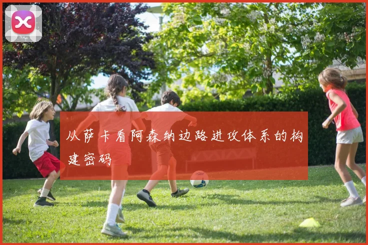 从萨卡看阿森纳边路进攻体系的构建密码