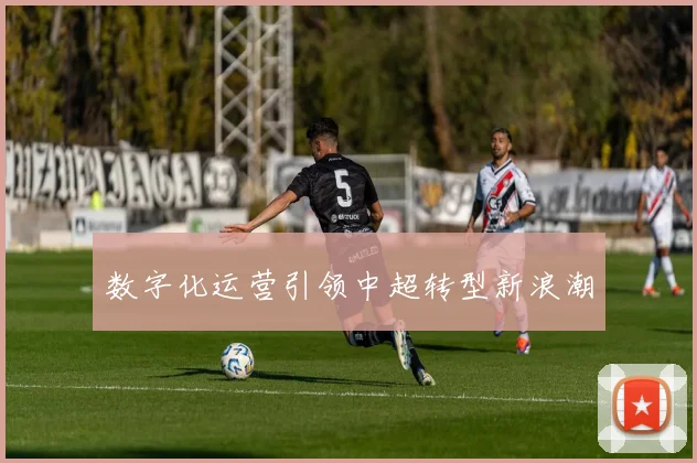 数字化运营引领中超转型新浪潮