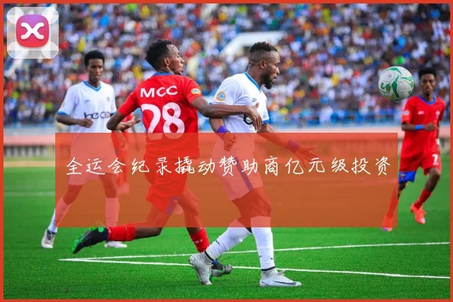 全运会纪录撬动赞助商亿元级投资