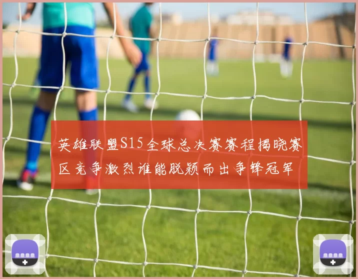 英雄联盟S15全球总决赛赛程揭晓赛区竞争激烈谁能脱颖而出争锋冠军