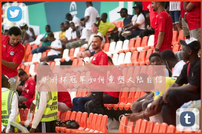 非洲杯冠军如何重塑大陆自信