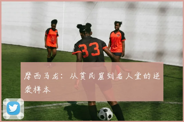 摩西马龙：从贫民窟到名人堂的逆袭样本