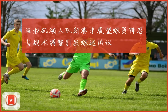 洛杉矶湖人队新赛季展望球员阵容与战术调整引发球迷热议