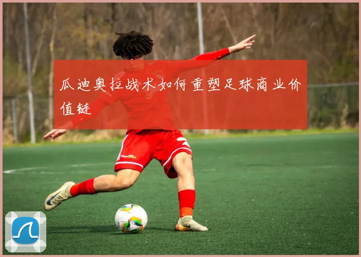 瓜迪奥拉战术如何重塑足球商业价值链