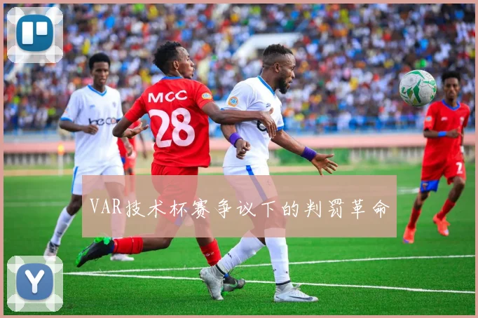 VAR技术杯赛争议下的判罚革命
