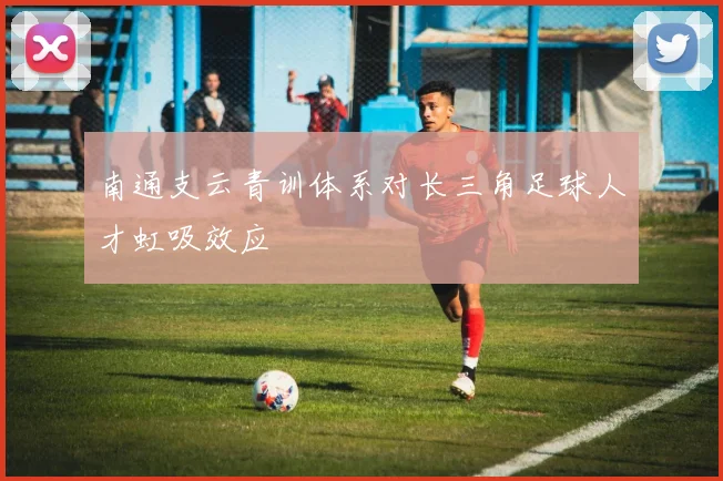 南通支云青训体系对长三角足球人才虹吸效应