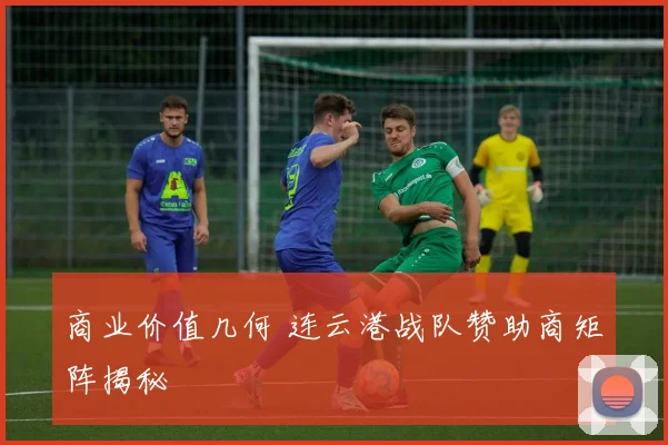 商业价值几何 连云港战队赞助商矩阵揭秘