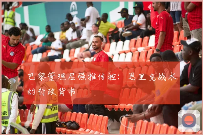 巴黎管理层强推传控：恩里克战术的行政背书