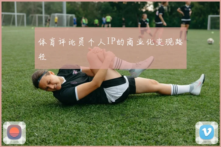 体育评论员个人IP的商业化变现路径