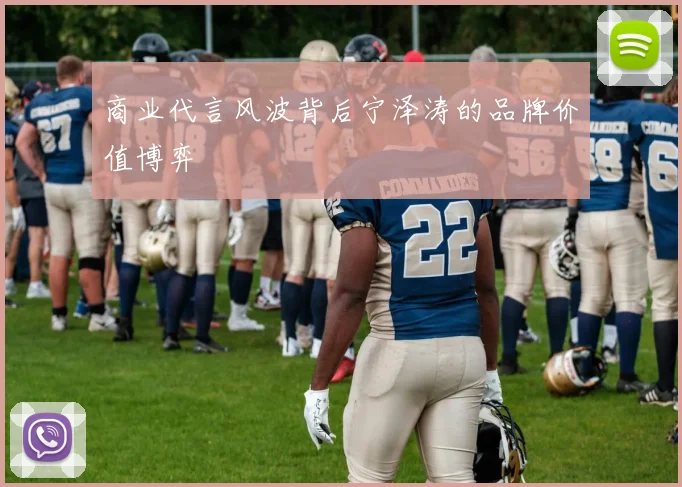 商业代言风波背后宁泽涛的品牌价值博弈