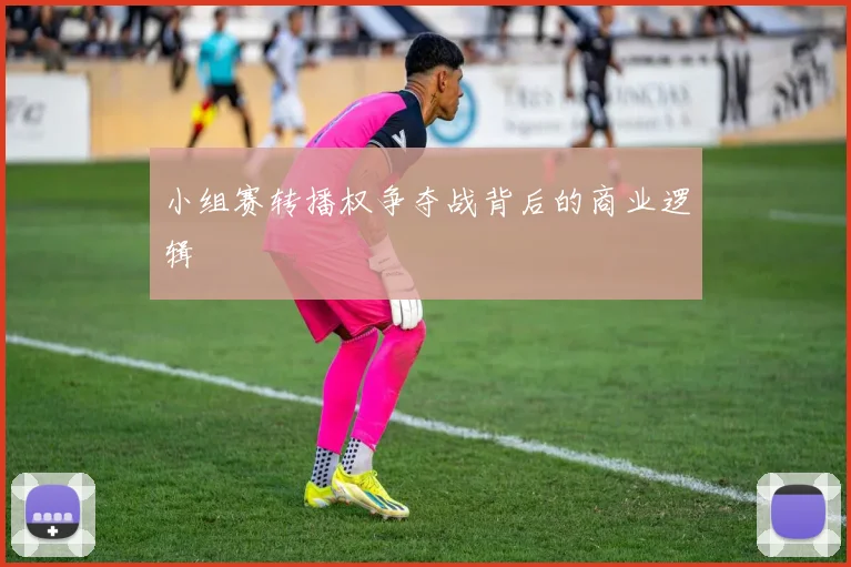 小组赛转播权争夺战背后的商业逻辑
