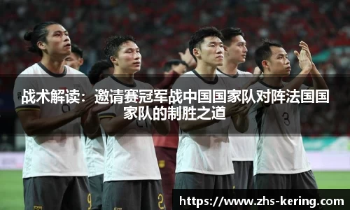 战术解读：邀请赛冠军战中国国家队对阵法国国家队的制胜之道